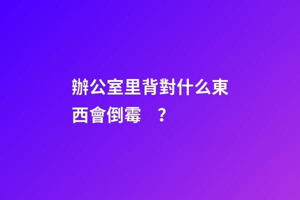 辦公室里背對什么東西會倒霉？
